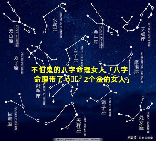 不怕鬼的八字命理女人「八字命理带了 🐳 2个金的女人」